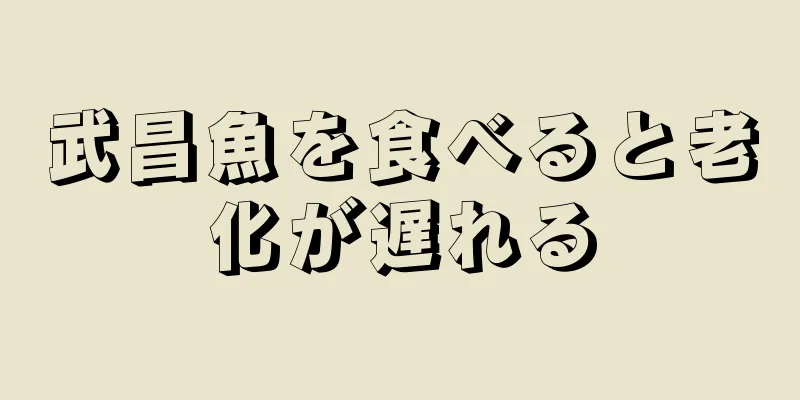 武昌魚を食べると老化が遅れる