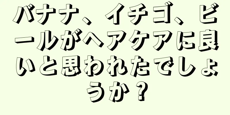 バナナ、イチゴ、ビールがヘアケアに良いと思われたでしょうか？