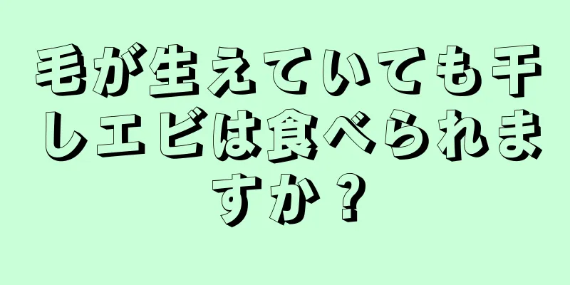 毛が生えていても干しエビは食べられますか？