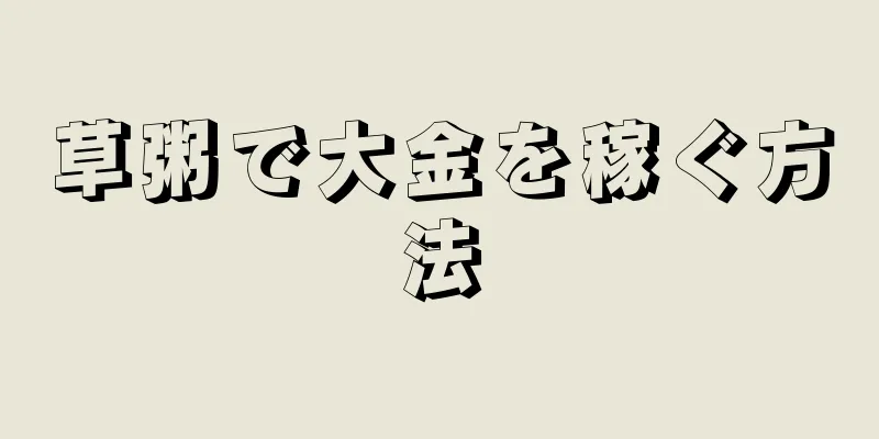 草粥で大金を稼ぐ方法