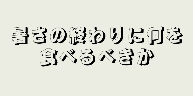 暑さの終わりに何を食べるべきか