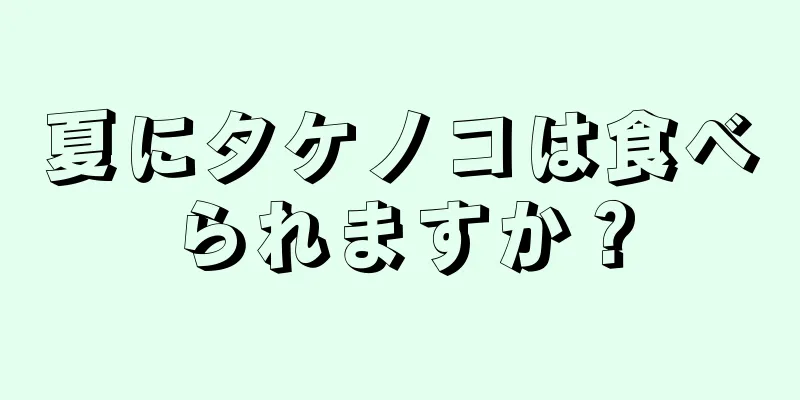 夏にタケノコは食べられますか？