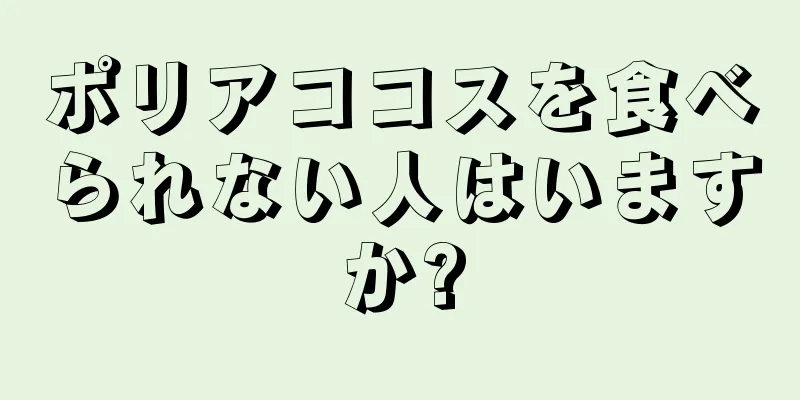 ポリアココスを食べられない人はいますか?