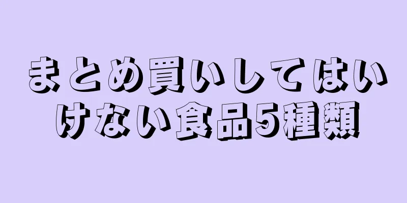 まとめ買いしてはいけない食品5種類