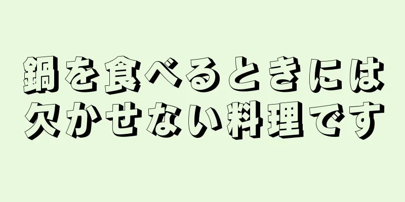 鍋を食べるときには欠かせない料理です