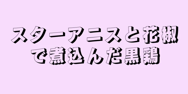 スターアニスと花椒で煮込んだ黒鶏