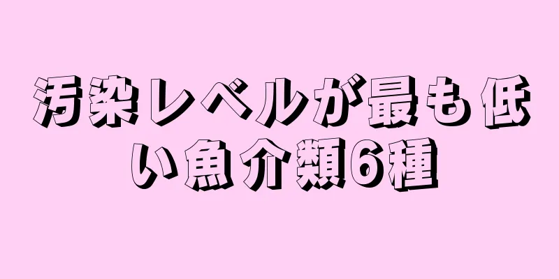 汚染レベルが最も低い魚介類6種