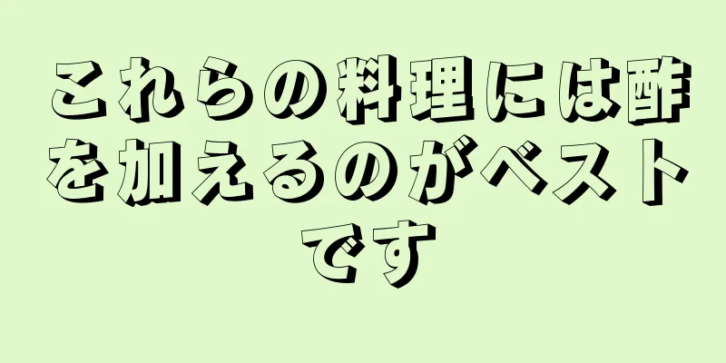 これらの料理には酢を加えるのがベストです