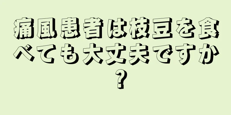 痛風患者は枝豆を食べても大丈夫ですか？