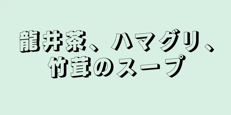 龍井茶、ハマグリ、竹茸のスープ