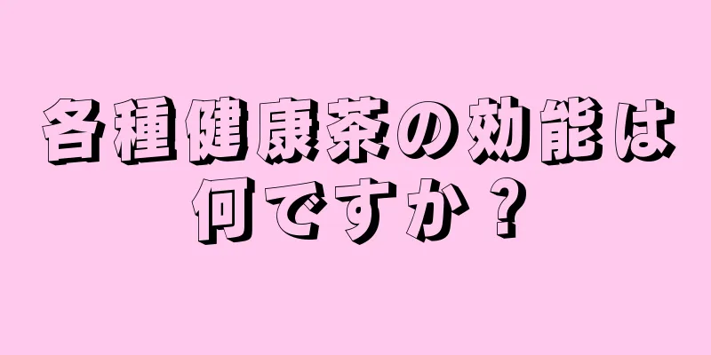 各種健康茶の効能は何ですか？