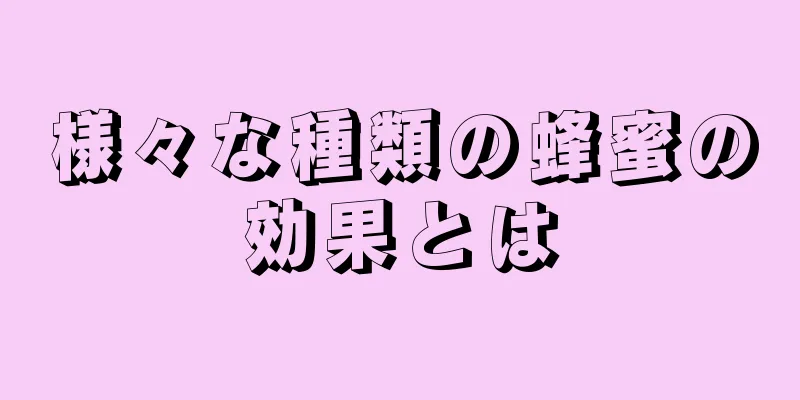 様々な種類の蜂蜜の効果とは