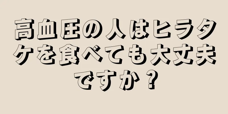 高血圧の人はヒラタケを食べても大丈夫ですか？