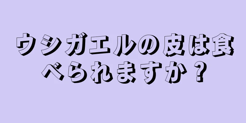 ウシガエルの皮は食べられますか？