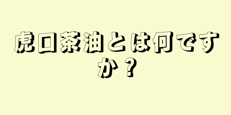 虎口茶油とは何ですか？