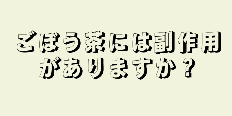 ごぼう茶には副作用がありますか？