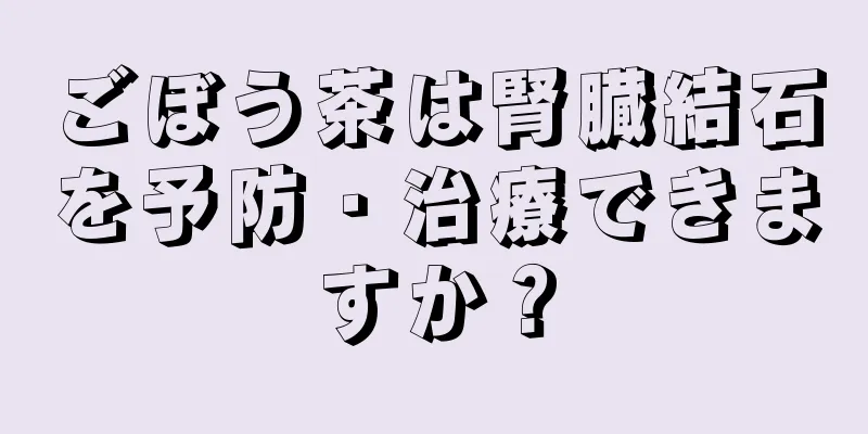 ごぼう茶は腎臓結石を予防・治療できますか？