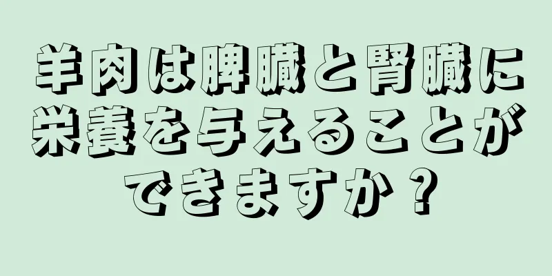 羊肉は脾臓と腎臓に栄養を与えることができますか？