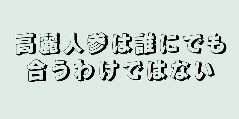 高麗人参は誰にでも合うわけではない