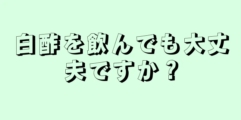 白酢を飲んでも大丈夫ですか？