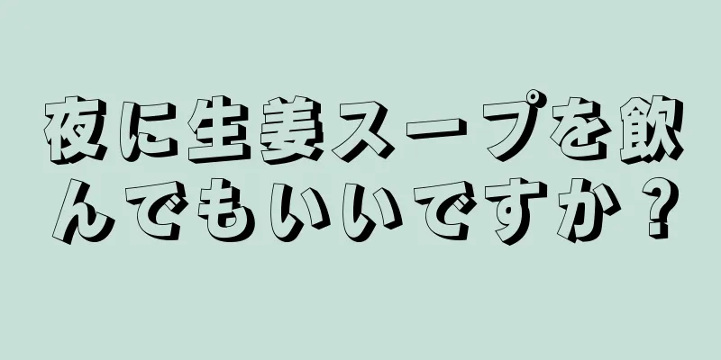 夜に生姜スープを飲んでもいいですか？