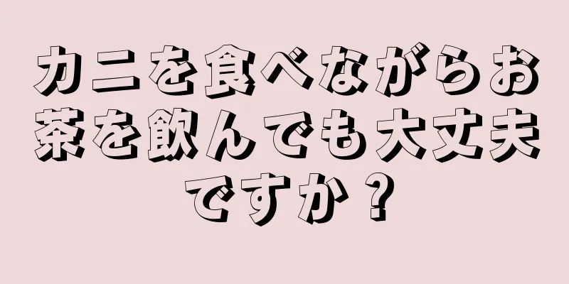 カニを食べながらお茶を飲んでも大丈夫ですか？