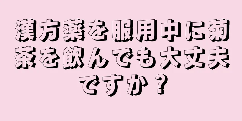 漢方薬を服用中に菊茶を飲んでも大丈夫ですか？