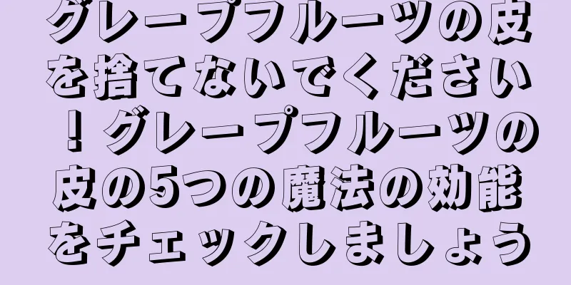 グレープフルーツの皮を捨てないでください！グレープフルーツの皮の5つの魔法の効能をチェックしましょう