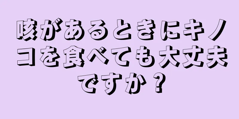 咳があるときにキノコを食べても大丈夫ですか？