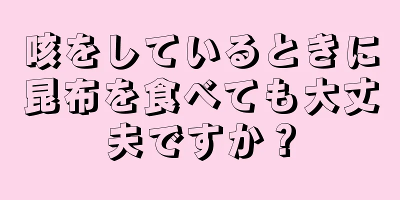 咳をしているときに昆布を食べても大丈夫ですか？