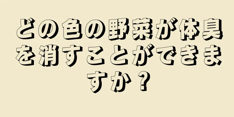 どの色の野菜が体臭を消すことができますか？