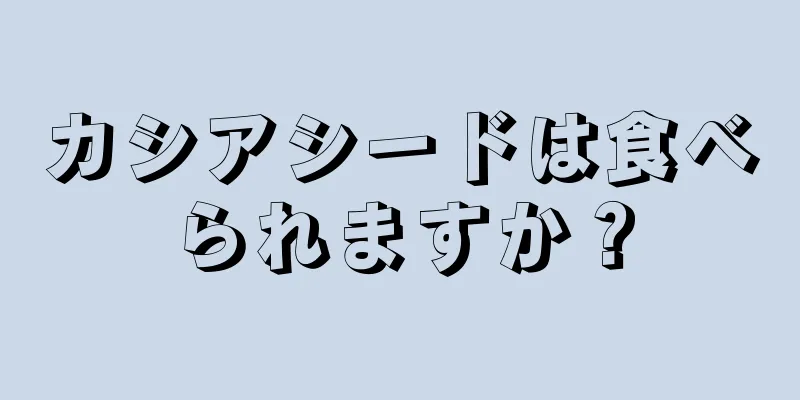 カシアシードは食べられますか？