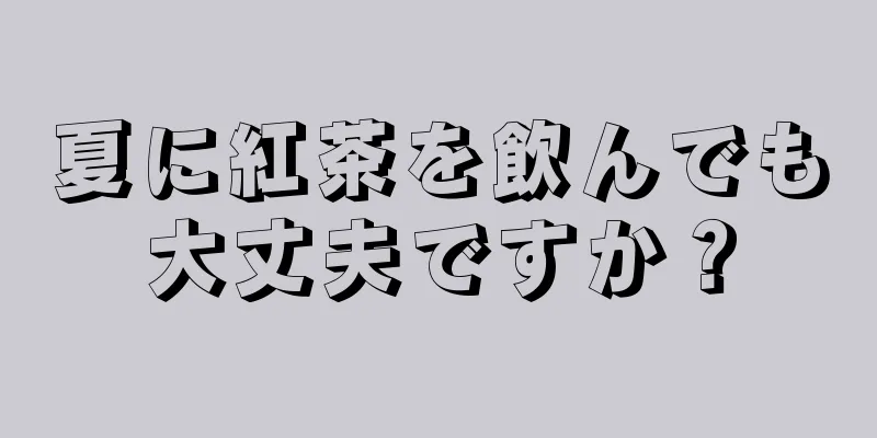 夏に紅茶を飲んでも大丈夫ですか？