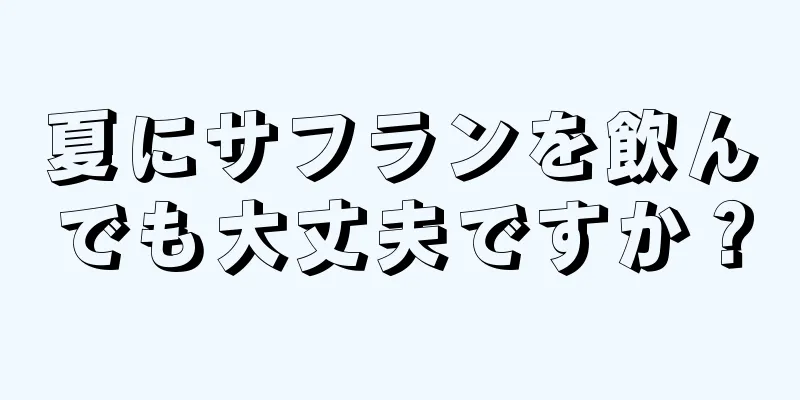 夏にサフランを飲んでも大丈夫ですか？