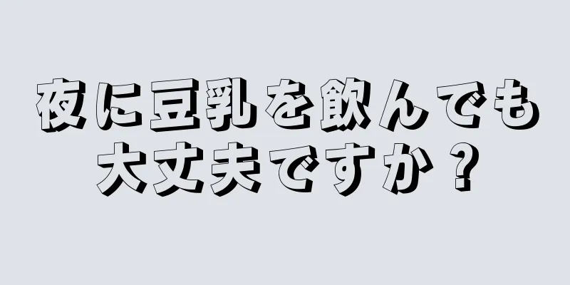 夜に豆乳を飲んでも大丈夫ですか？