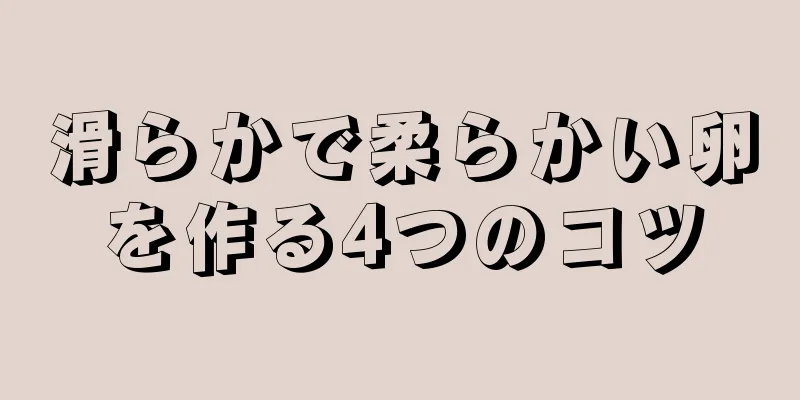 滑らかで柔らかい卵を作る4つのコツ