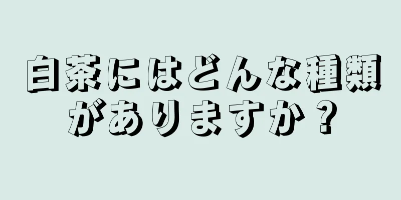 白茶にはどんな種類がありますか？