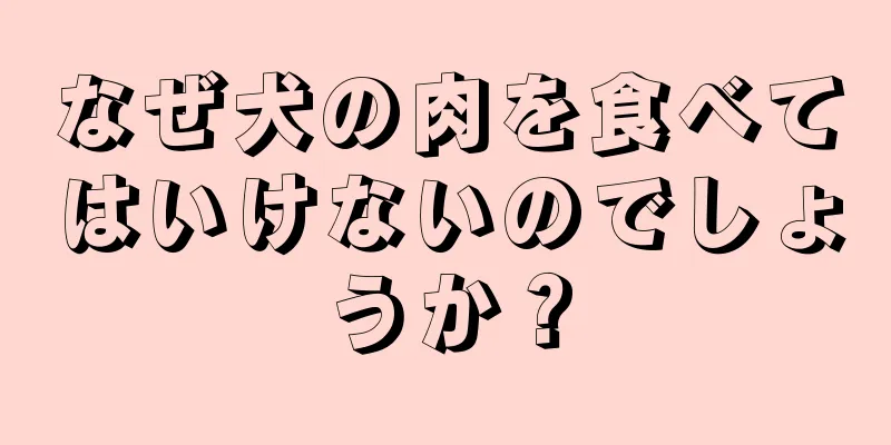 なぜ犬の肉を食べてはいけないのでしょうか？