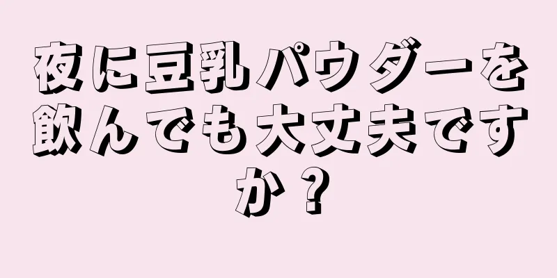 夜に豆乳パウダーを飲んでも大丈夫ですか？