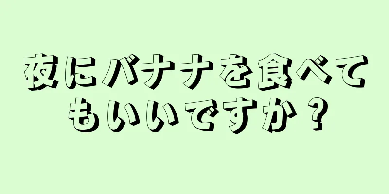 夜にバナナを食べてもいいですか？