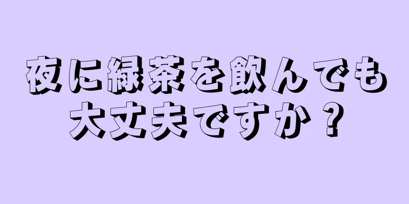 夜に緑茶を飲んでも大丈夫ですか？