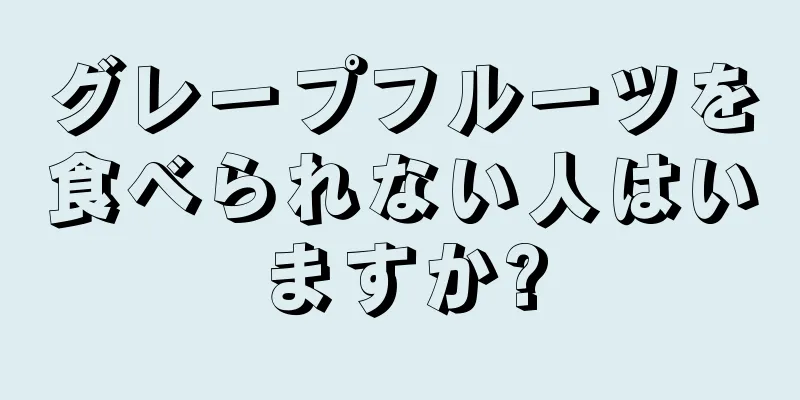 グレープフルーツを食べられない人はいますか?