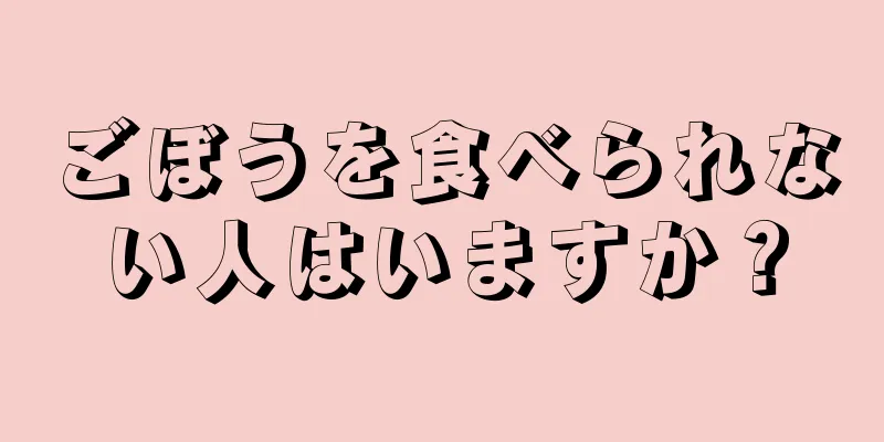 ごぼうを食べられない人はいますか？