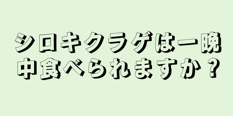 シロキクラゲは一晩中食べられますか？