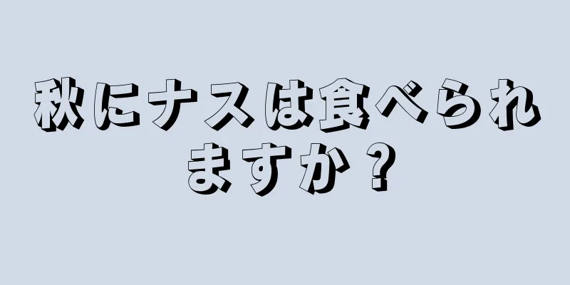 秋にナスは食べられますか？