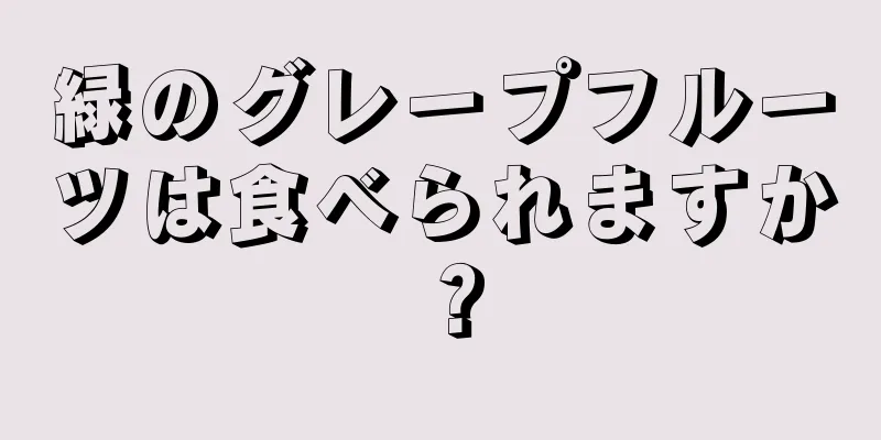 緑のグレープフルーツは食べられますか？