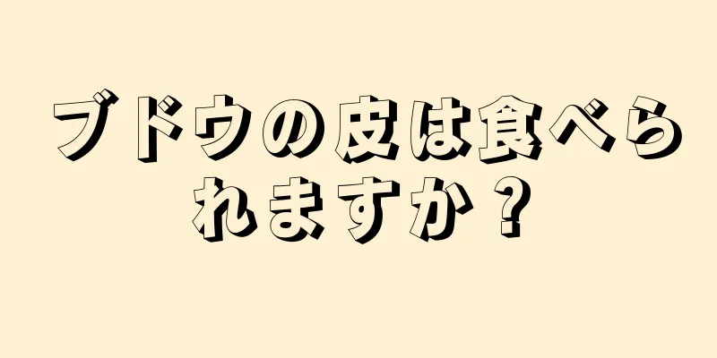 ブドウの皮は食べられますか？