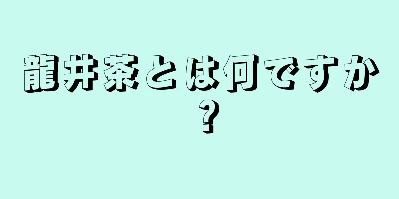 龍井茶とは何ですか？