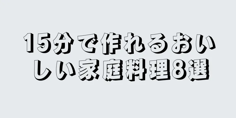 15分で作れるおいしい家庭料理8選