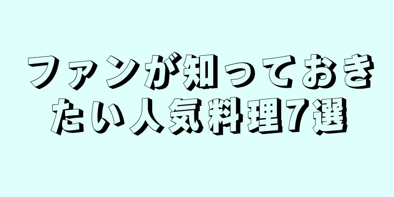 ファンが知っておきたい人気料理7選